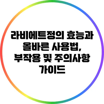 라비에트정의 효능과 올바른 사용법, 부작용 및 주의사항 가이드