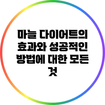 마늘 다이어트의 효과와 성공적인 방법에 대한 모든 것