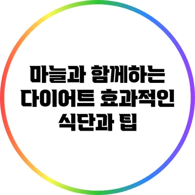 마늘과 함께하는 다이어트: 효과적인 식단과 팁