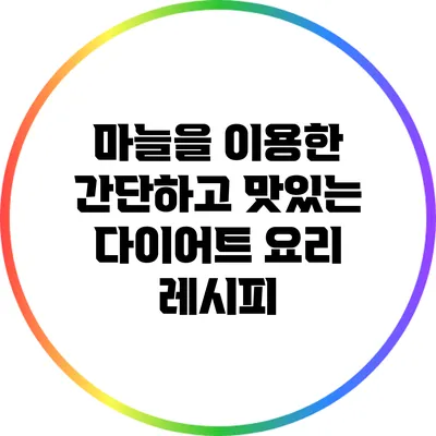 마늘을 이용한 간단하고 맛있는 다이어트 요리 레시피