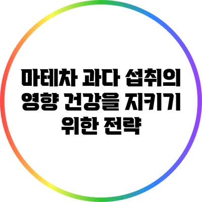 마테차 과다 섭취의 영향: 건강을 지키기 위한 전략