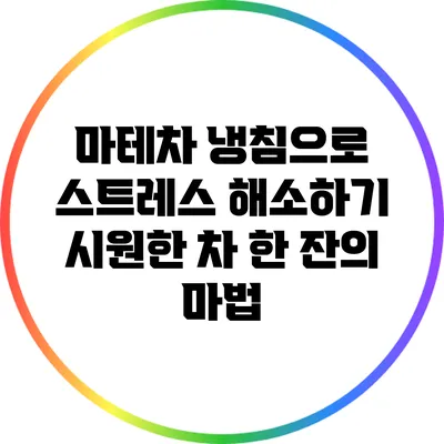 마테차 냉침으로 스트레스 해소하기: 시원한 차 한 잔의 마법