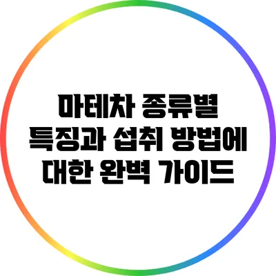 마테차 종류별 특징과 섭취 방법에 대한 완벽 가이드