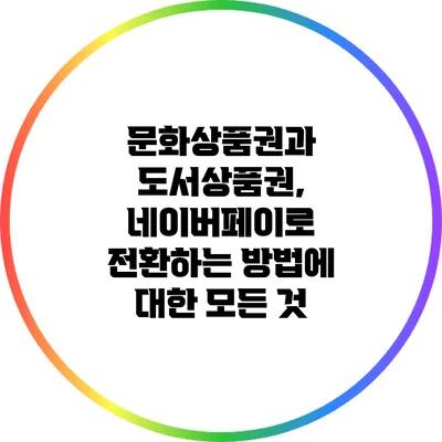 문화상품권과 도서상품권, 네이버페이로 전환하는 방법에 대한 모든 것