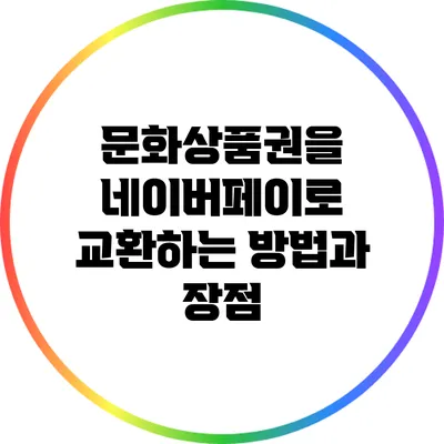 문화상품권을 네이버페이로 교환하는 방법과 장점