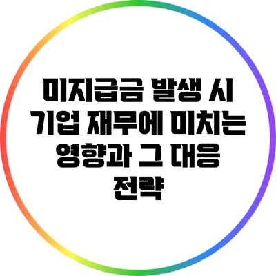 미지급금 발생 시 기업 재무에 미치는 영향과 그 대응 전략