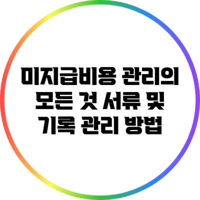 미지급비용 관리의 모든 것: 서류 및 기록 관리 방법