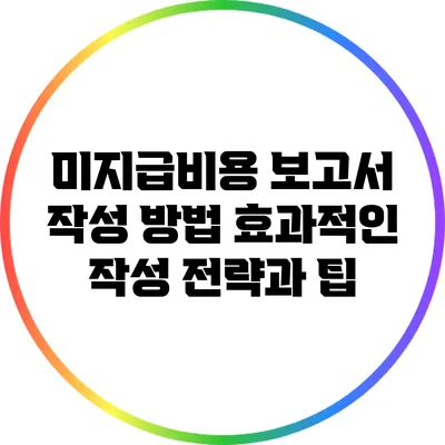 미지급비용 보고서 작성 방법: 효과적인 작성 전략과 팁