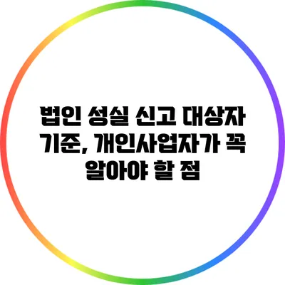법인 성실 신고 대상자 기준, 개인사업자가 꼭 알아야 할 점