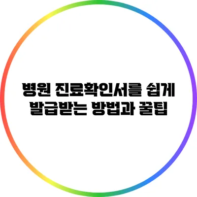 병원 진료확인서를 쉽게 발급받는 방법과 꿀팁