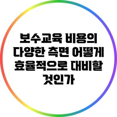 보수교육 비용의 다양한 측면: 어떻게 효율적으로 대비할 것인가?