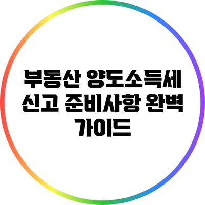 부동산 양도소득세 신고 준비사항 완벽 가이드