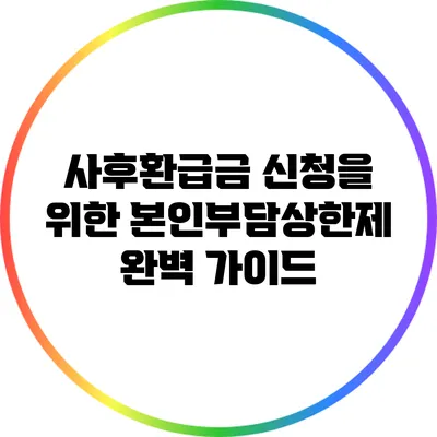 사후환급금 신청을 위한 본인부담상한제 완벽 가이드