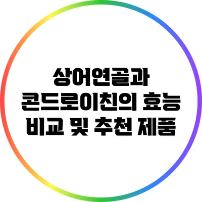 상어연골과 콘드로이친의 효능 비교 및 추천 제품