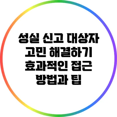 성실 신고 대상자 고민 해결하기: 효과적인 접근 방법과 팁