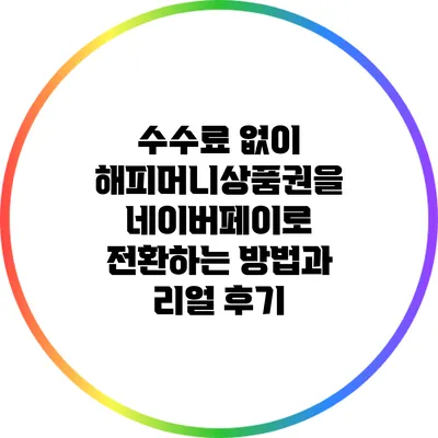 수수료 없이 해피머니상품권을 네이버페이로 전환하는 방법과 리얼 후기