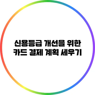 신용등급 개선을 위한 카드 결제 계획 세우기