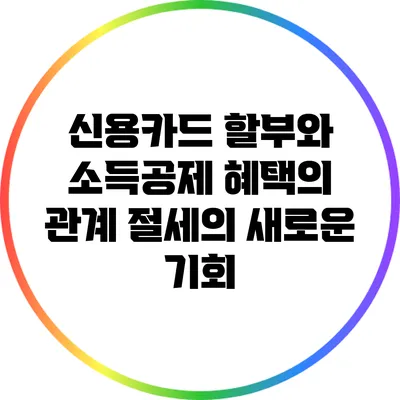 신용카드 할부와 소득공제 혜택의 관계: 절세의 새로운 기회