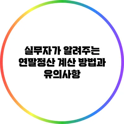 실무자가 알려주는 연말정산 계산 방법과 유의사항