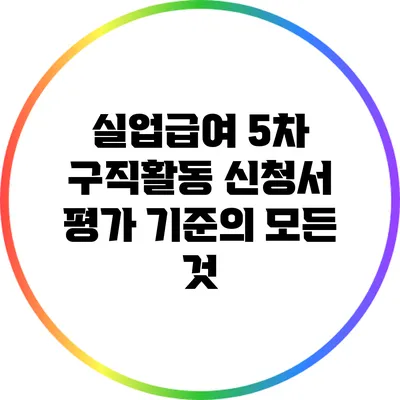 실업급여 5차 구직활동 신청서 평가 기준의 모든 것