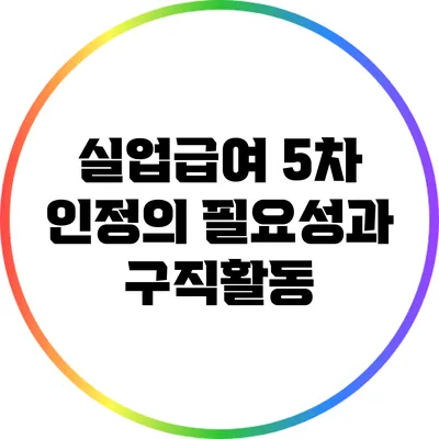 실업급여 5차 인정의 필요성과 구직활동