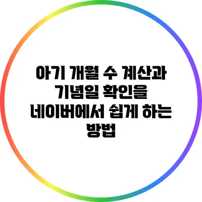 아기 개월 수 계산과 기념일 확인을 네이버에서 쉽게 하는 방법