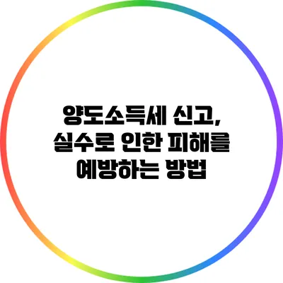 양도소득세 신고, 실수로 인한 피해를 예방하는 방법