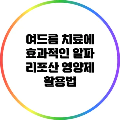 여드름 치료에 효과적인 알파 리포산 영양제 활용법