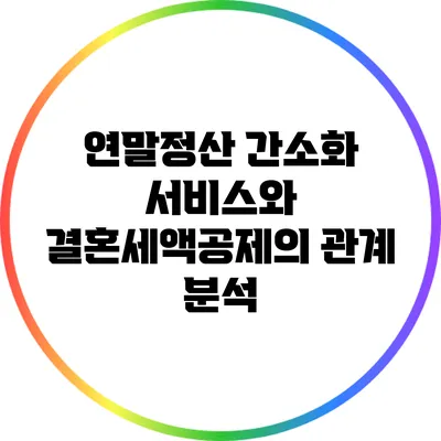 연말정산 간소화 서비스와 결혼세액공제의 관계 분석