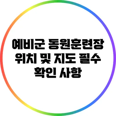 예비군 동원훈련장 위치 및 지도: 필수 확인 사항