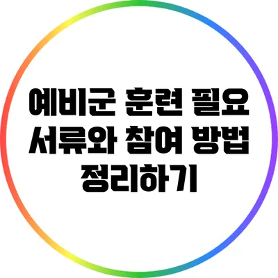 예비군 훈련: 필요 서류와 참여 방법 정리하기