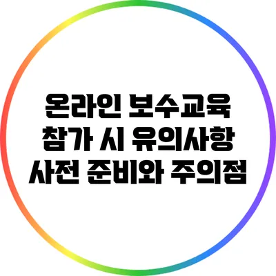 온라인 보수교육 참가 시 유의사항: 사전 준비와 주의점