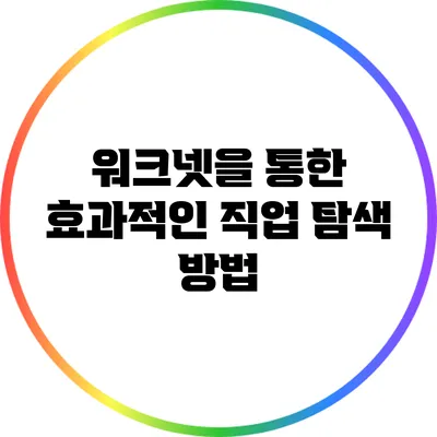 워크넷을 통한 효과적인 직업 탐색 방법