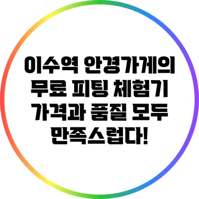 이수역 안경가게의 무료 피팅 체험기: 가격과 품질 모두 만족스럽다!