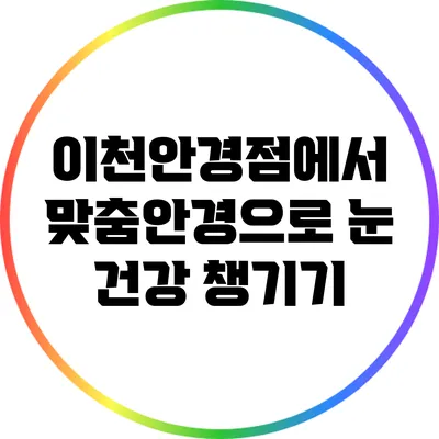 이천안경점에서 맞춤안경으로 눈 건강 챙기기