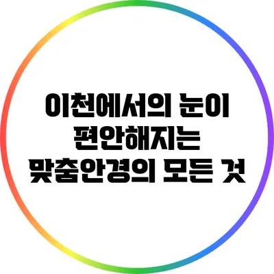 이천에서의 눈이 편안해지는 맞춤안경의 모든 것