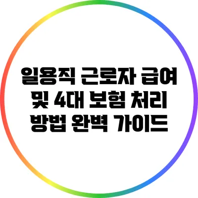 일용직 근로자 급여 및 4대 보험 처리 방법: 완벽 가이드