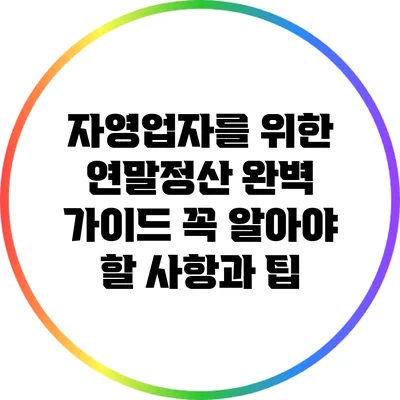 자영업자를 위한 연말정산 완벽 가이드: 꼭 알아야 할 사항과 팁