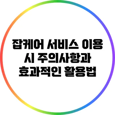 잡케어 서비스 이용 시 주의사항과 효과적인 활용법