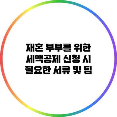 재혼 부부를 위한 세액공제 신청 시 필요한 서류 및 팁
