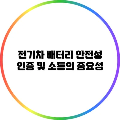 전기차 배터리 안전성 인증 및 소통의 중요성