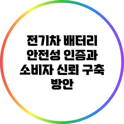 전기차 배터리 안전성 인증과 소비자 신뢰 구축 방안
