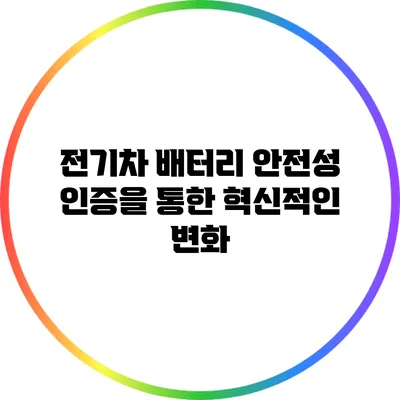 전기차 배터리 안전성 인증을 통한 혁신적인 변화