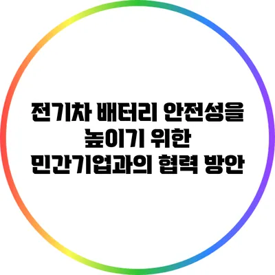 전기차 배터리 안전성을 높이기 위한 민간기업과의 협력 방안