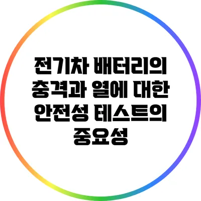 전기차 배터리의 충격과 열에 대한 안전성 테스트의 중요성