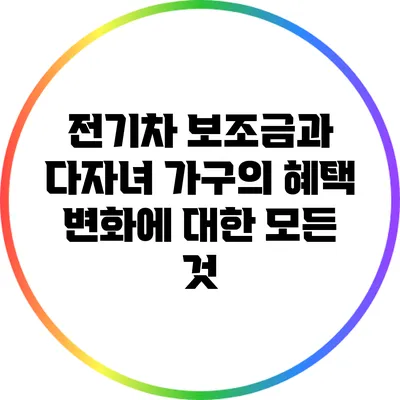 전기차 보조금과 다자녀 가구의 혜택 변화에 대한 모든 것