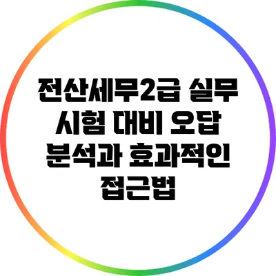 전산세무2급 실무 시험 대비 오답 분석과 효과적인 접근법