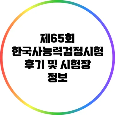 제65회 한국사능력검정시험 후기 및 시험장 정보