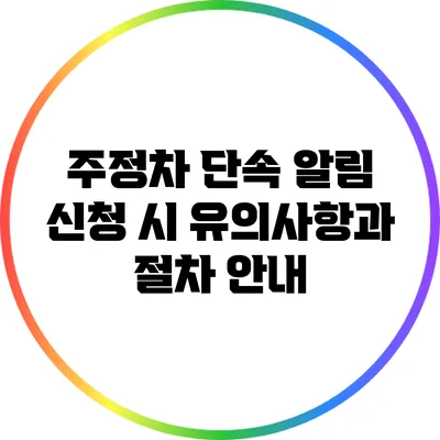 주정차 단속 알림 신청 시 유의사항과 절차 안내