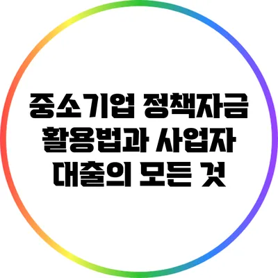 중소기업 정책자금 활용법과 사업자 대출의 모든 것